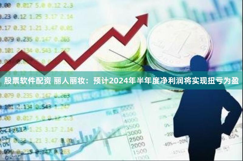 股票软件配资 丽人丽妆：预计2024年半年度净利润将实现扭亏为盈