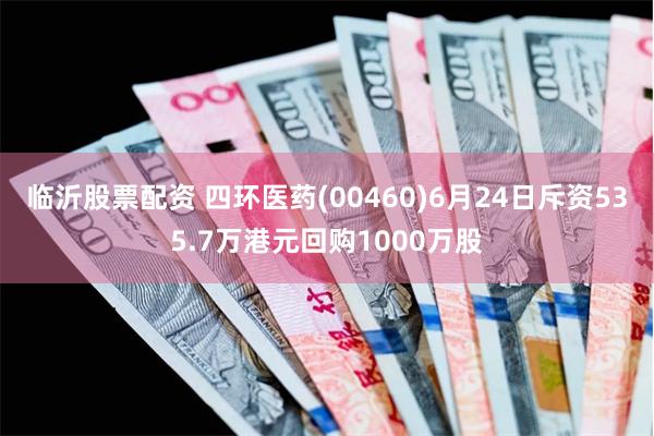 临沂股票配资 四环医药(00460)6月24日斥资535.7万港元回购1000万股