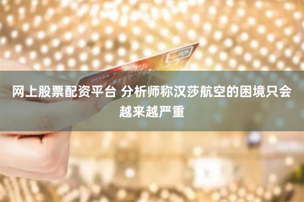 网上股票配资平台 分析师称汉莎航空的困境只会越来越严重