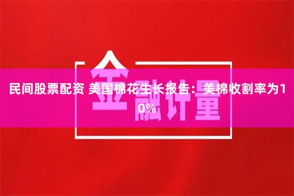 民间股票配资 美国棉花生长报告：美棉收割率为10%