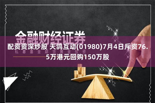 配资资深炒股 天鸽互动(01980)7月4日斥资76.5万港元回购150万股