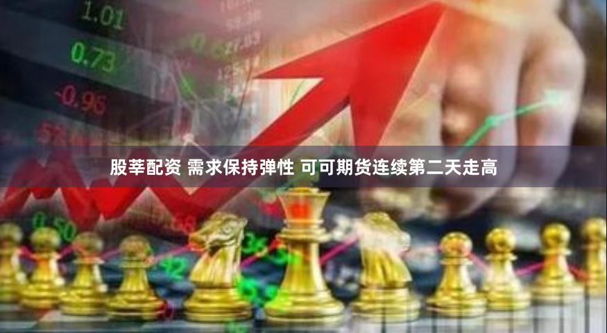 股莘配资 需求保持弹性 可可期货连续第二天走高