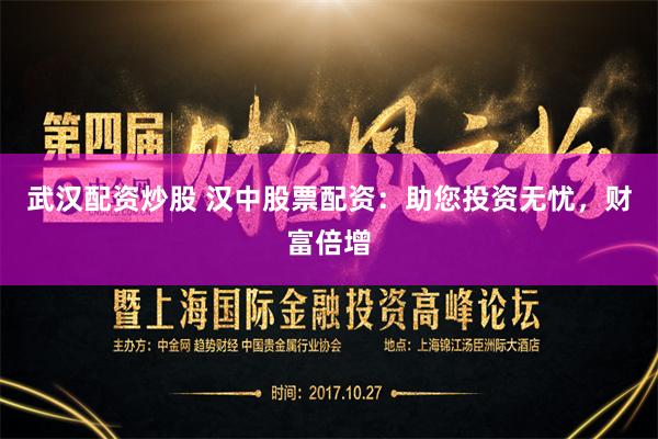 武汉配资炒股 汉中股票配资：助您投资无忧，财富倍增