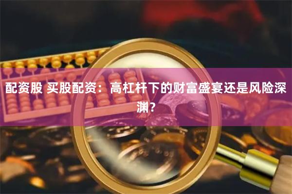 配资股 买股配资：高杠杆下的财富盛宴还是风险深渊？