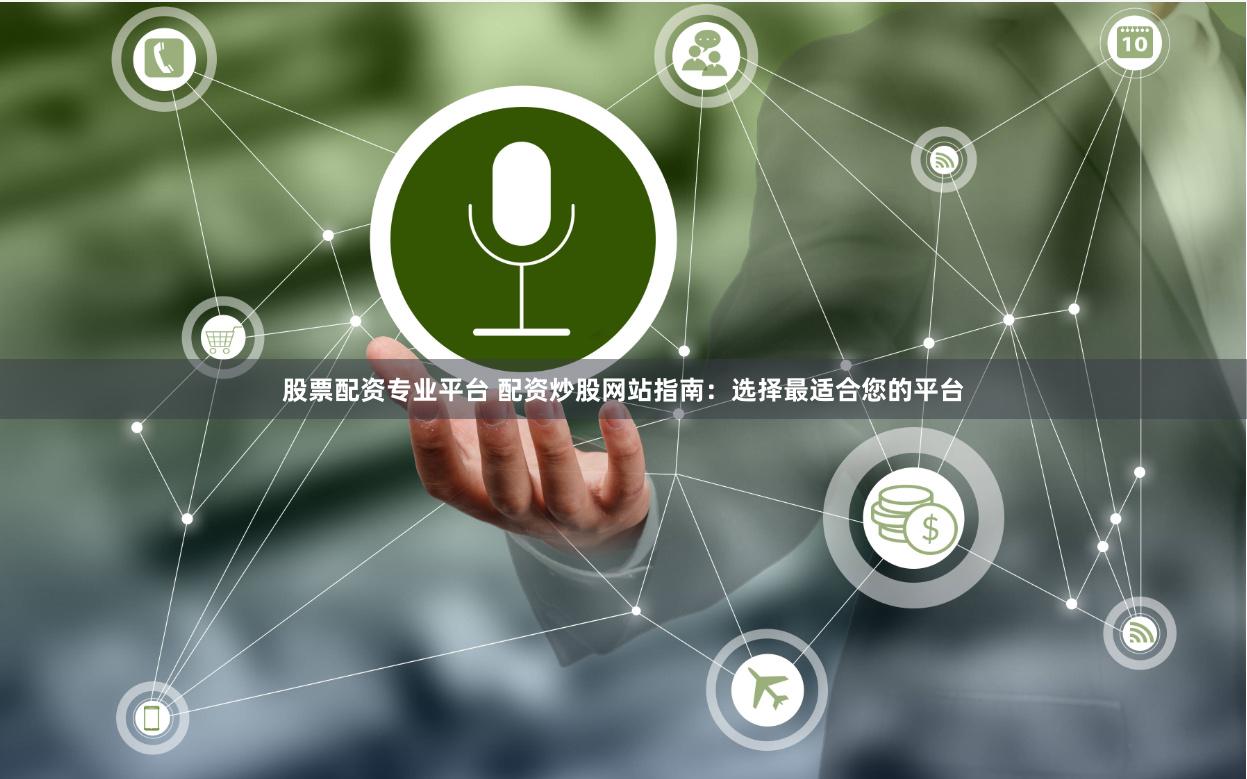 股票配资专业平台 配资炒股网站指南：选择最适合您的平台
