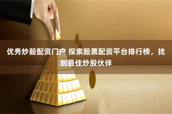优秀炒股配资门户 探索股票配资平台排行榜，找到最佳炒股伙伴