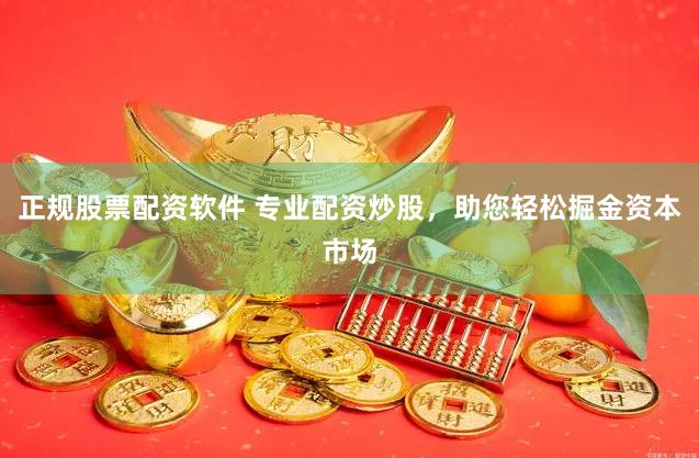 正规股票配资软件 专业配资炒股，助您轻松掘金资本市场