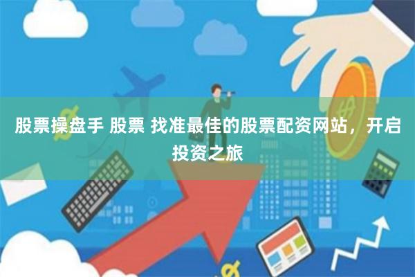 股票操盘手 股票 找准最佳的股票配资网站，开启投资之旅