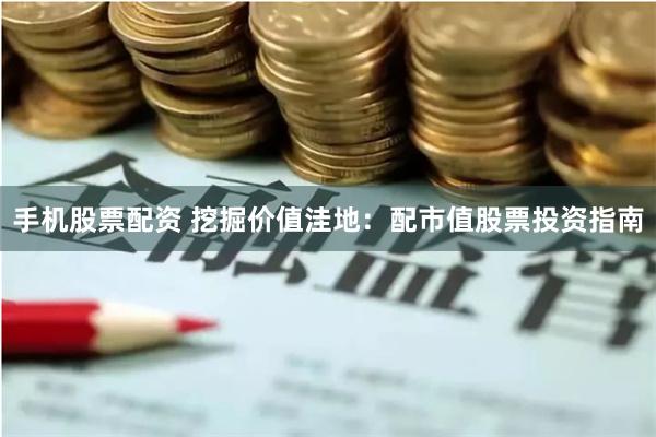 手机股票配资 挖掘价值洼地：配市值股票投资指南