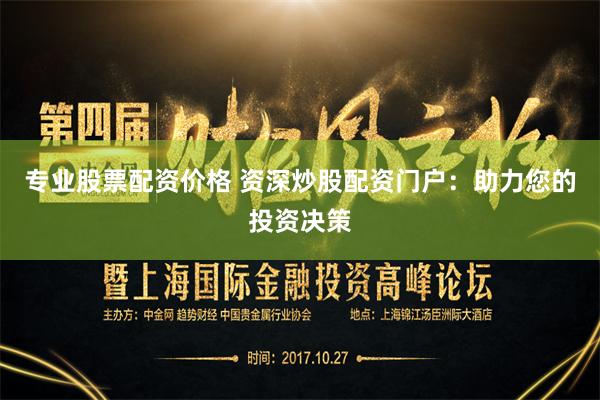 专业股票配资价格 资深炒股配资门户：助力您的投资决策