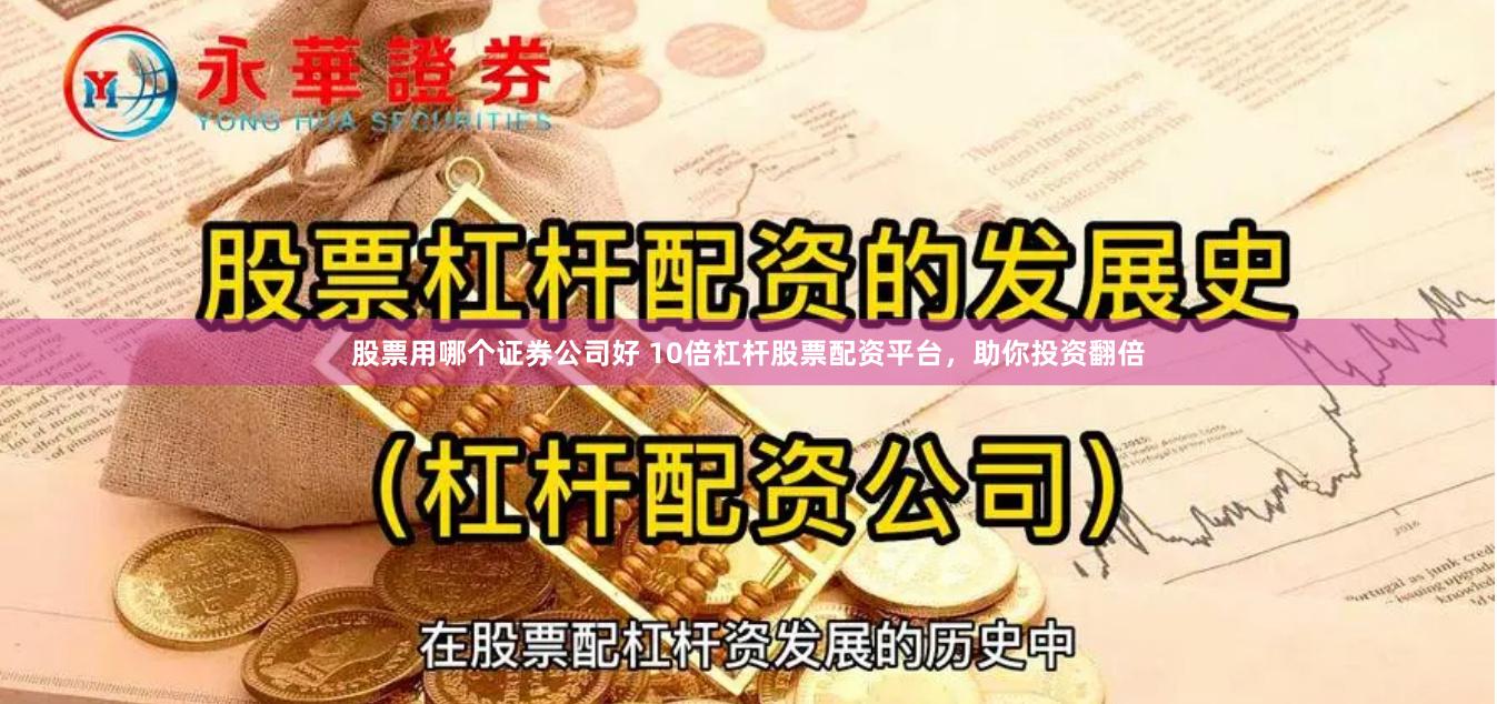股票用哪个证券公司好 10倍杠杆股票配资平台，助你投资翻倍