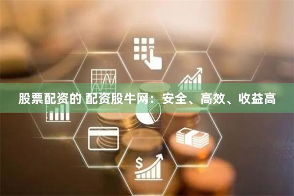 股票配资的 配资股牛网：安全、高效、收益高