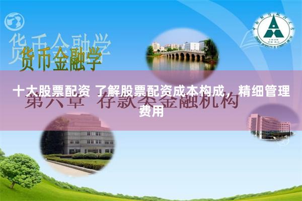 十大股票配资 了解股票配资成本构成，精细管理费用