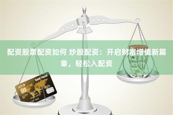 配资股票配资如何 炒股配资：开启财富增值新篇章，轻松入配资