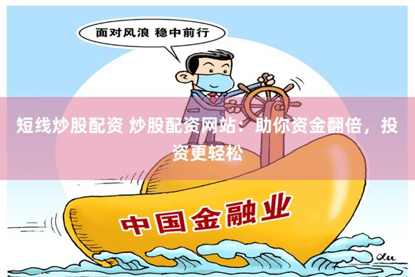 短线炒股配资 炒股配资网站：助你资金翻倍，投资更轻松
