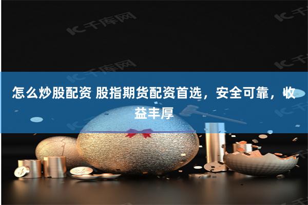 怎么炒股配资 股指期货配资首选，安全可靠，收益丰厚