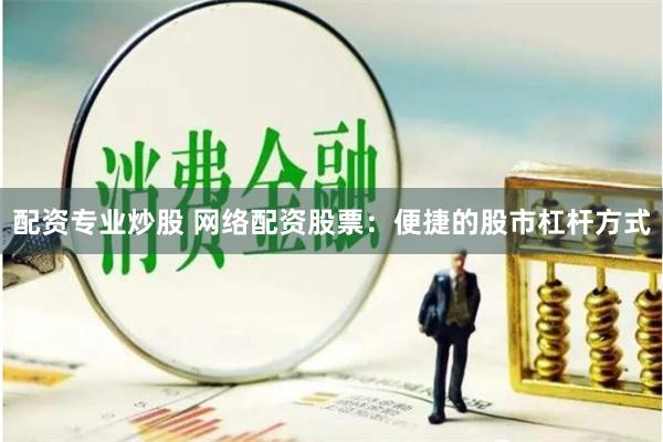 配资专业炒股 网络配资股票：便捷的股市杠杆方式