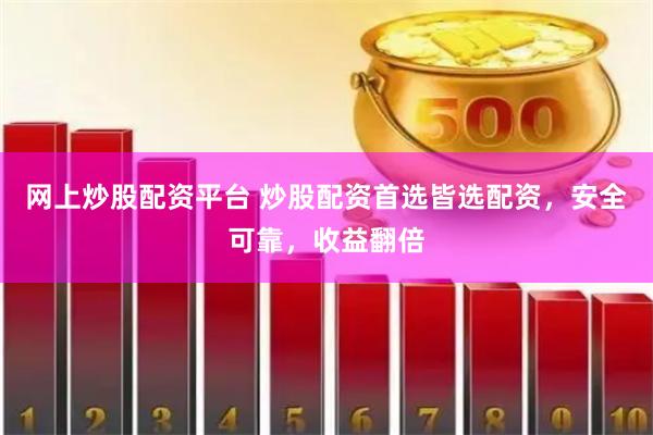 网上炒股配资平台 炒股配资首选皆选配资，安全可靠，收益翻倍