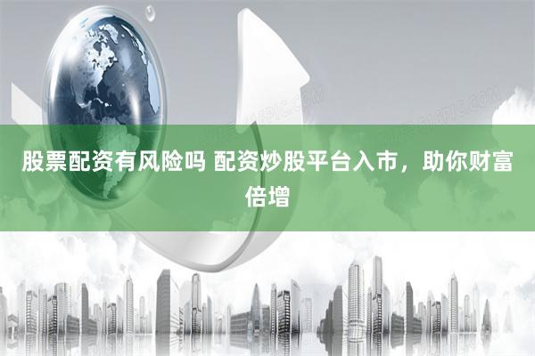 股票配资有风险吗 配资炒股平台入市，助你财富倍增