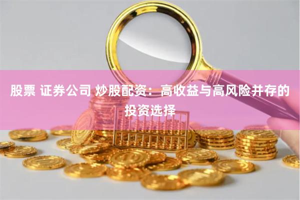 股票 证券公司 炒股配资：高收益与高风险并存的投资选择