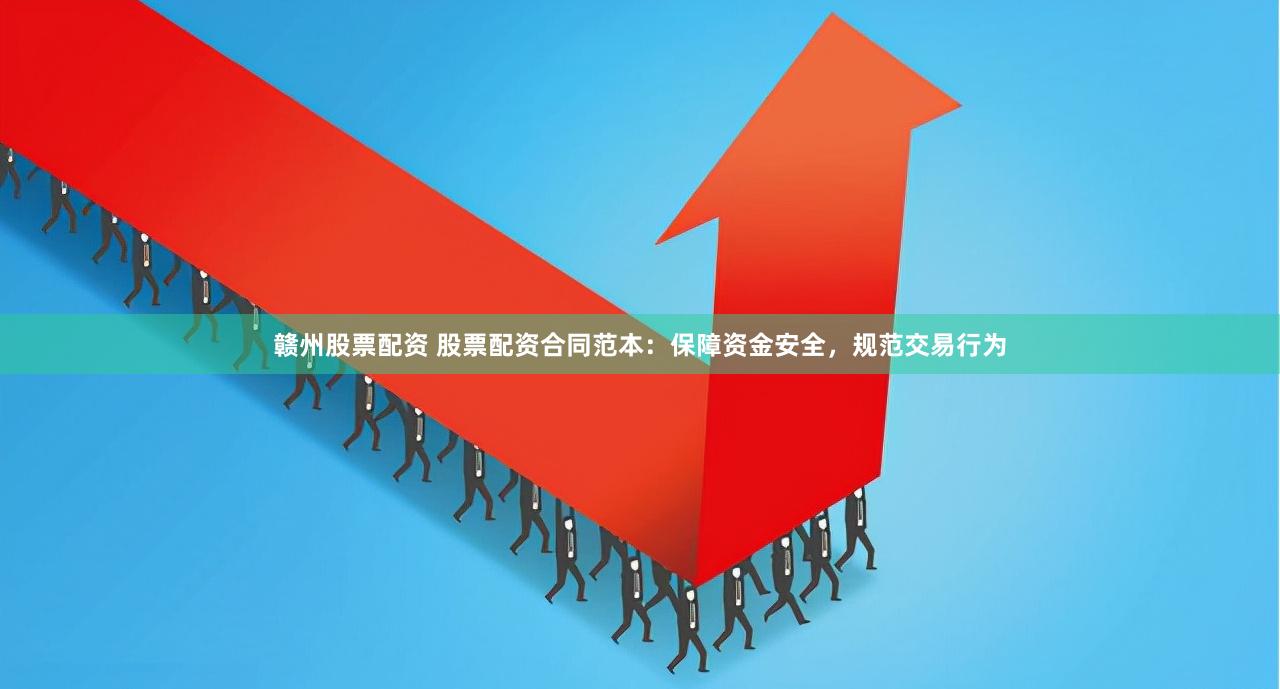 赣州股票配资 股票配资合同范本：保障资金安全，规范交易行为