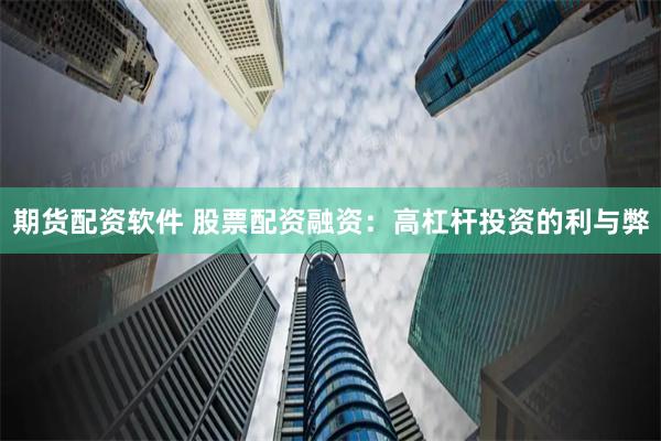 期货配资软件 股票配资融资：高杠杆投资的利与弊