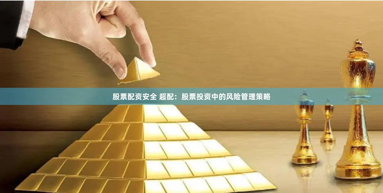 股票配资安全 超配：股票投资中的风险管理策略