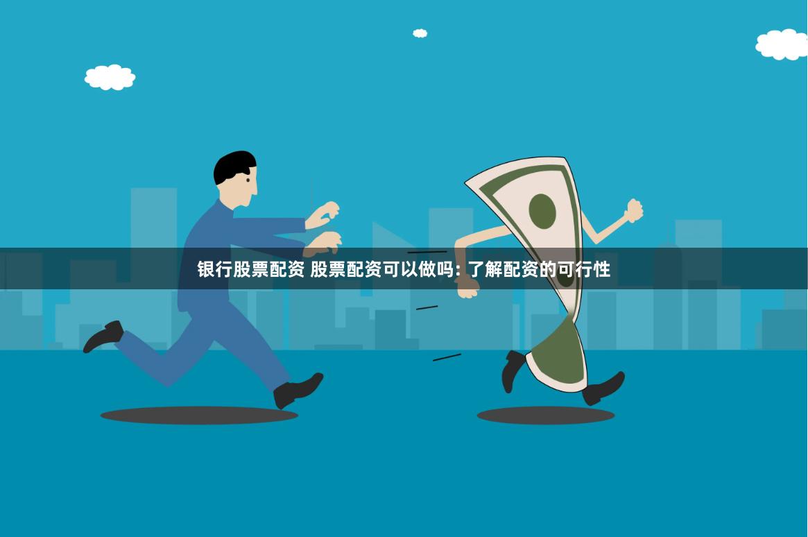 银行股票配资 股票配资可以做吗: 了解配资的可行性