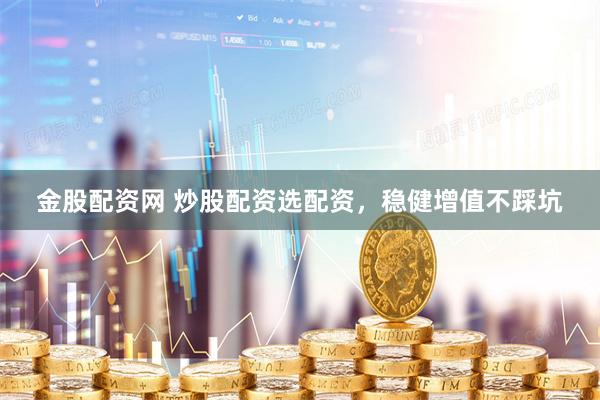 金股配资网 炒股配资选配资，稳健增值不踩坑