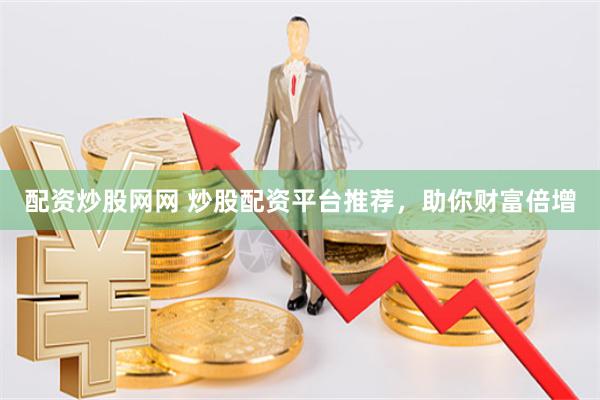 配资炒股网网 炒股配资平台推荐，助你财富倍增