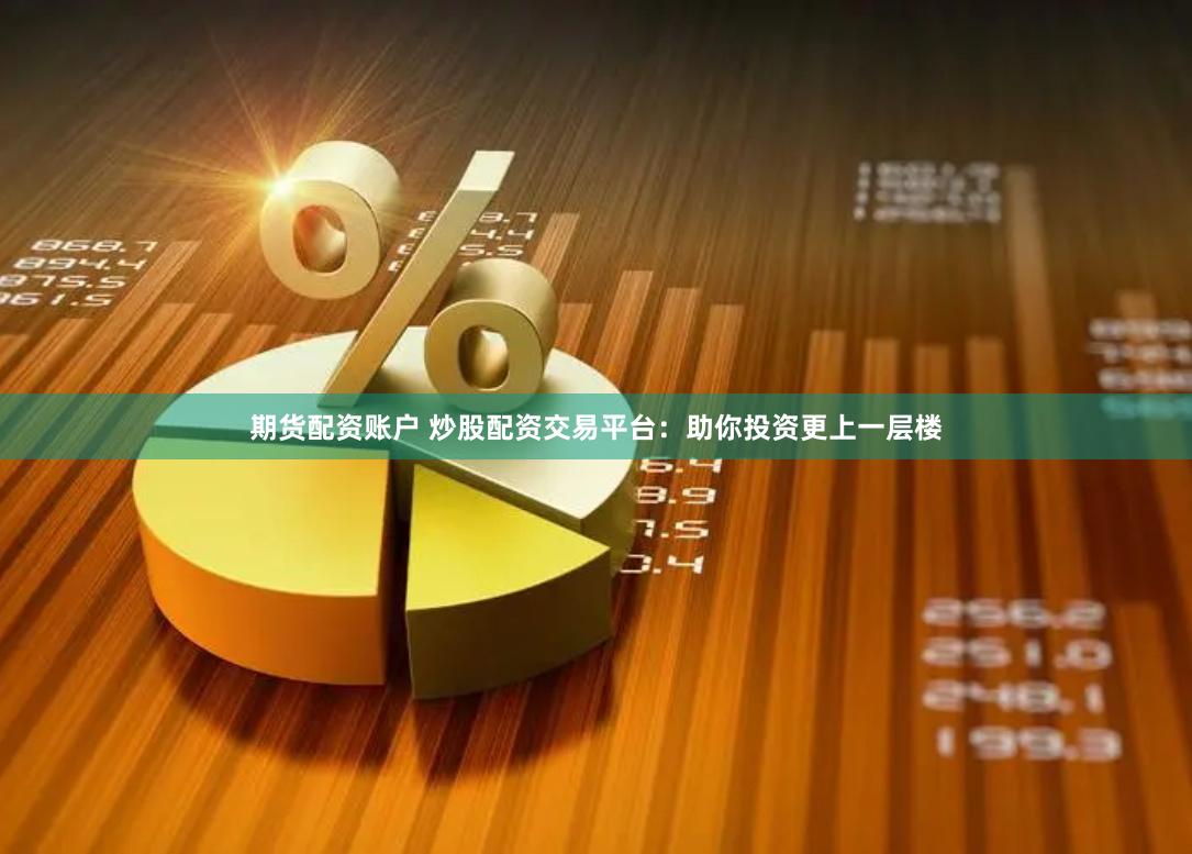 期货配资账户 炒股配资交易平台：助你投资更上一层楼