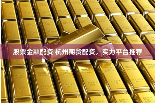 股票金融配资 杭州期货配资，实力平台推荐