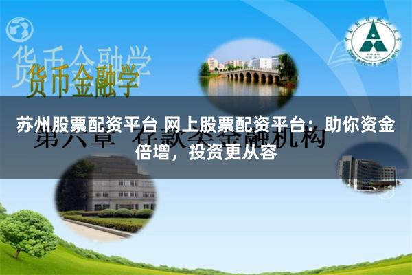 苏州股票配资平台 网上股票配资平台：助你资金倍增，投资更从容