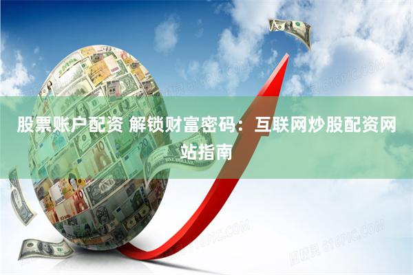 股票账户配资 解锁财富密码：互联网炒股配资网站指南