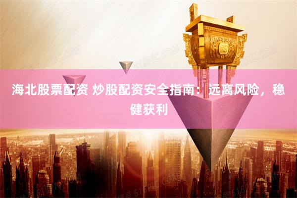 海北股票配资 炒股配资安全指南：远离风险，稳健获利