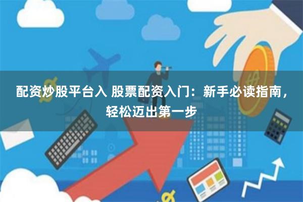 配资炒股平台入 股票配资入门：新手必读指南，轻松迈出第一步