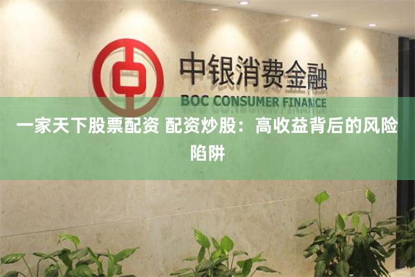 一家天下股票配资 配资炒股：高收益背后的风险陷阱