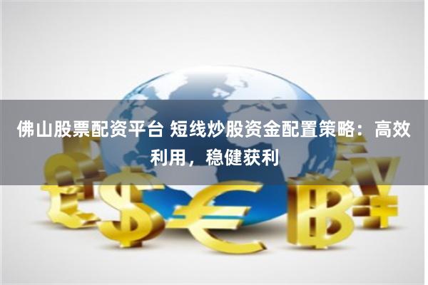 佛山股票配资平台 短线炒股资金配置策略：高效利用，稳健获利