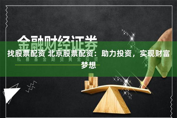 找股票配资 北京股票配资：助力投资，实现财富梦想