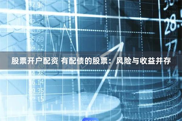 股票开户配资 有配债的股票：风险与收益并存
