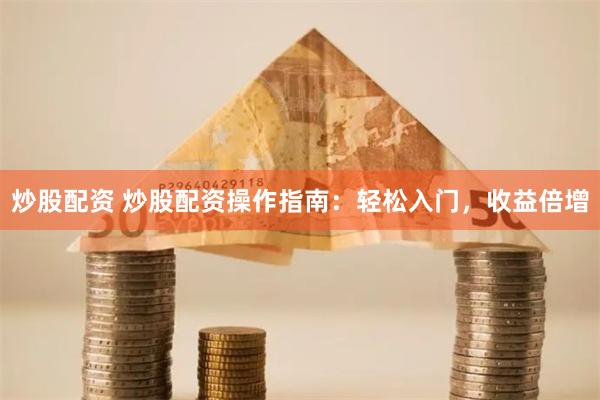 炒股配资 炒股配资操作指南：轻松入门，收益倍增