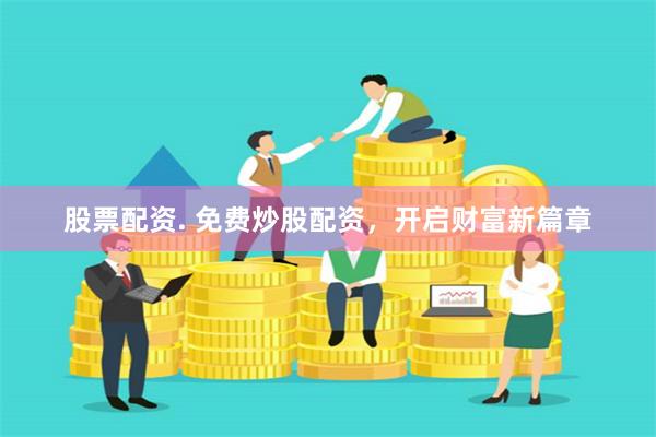 股票配资. 免费炒股配资，开启财富新篇章