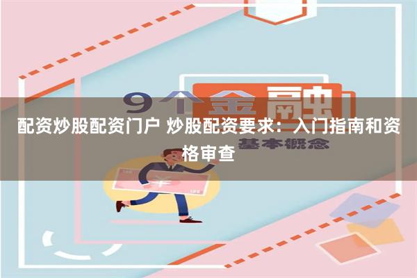 配资炒股配资门户 炒股配资要求：入门指南和资格审查