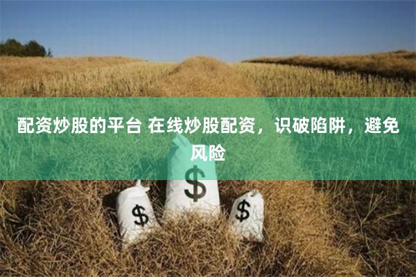 配资炒股的平台 在线炒股配资，识破陷阱，避免风险