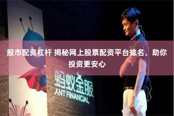 股市配资杠杆 揭秘网上股票配资平台排名，助你投资更安心