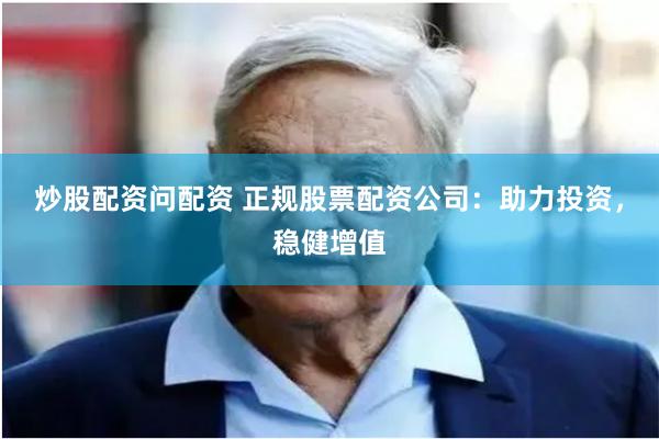 炒股配资问配资 正规股票配资公司：助力投资，稳健增值
