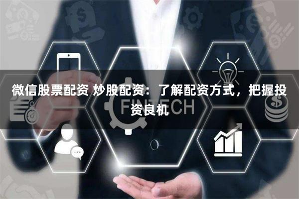 微信股票配资 炒股配资：了解配资方式，把握投资良机