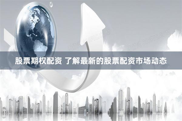 股票期权配资 了解最新的股票配资市场动态