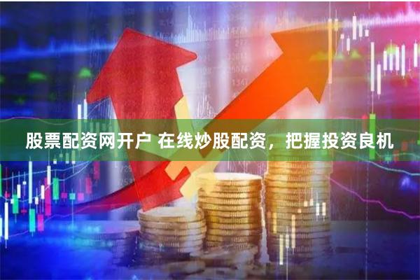 股票配资网开户 在线炒股配资,把握投资良机